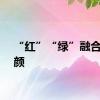 “红”“绿”融合展新颜