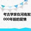 考古学家在河南发现了9000年前的爱情