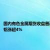 国内有色金属期货收盘普涨 氧化铝涨超4%