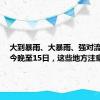 大到暴雨、大暴雨、强对流天气！今晚至15日，这些地方注意