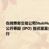 在线票务交易公司StubHub将首次公开募股 (IPO) 推迟至至少9月进行