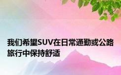 我们希望SUV在日常通勤或公路旅行中保持舒适