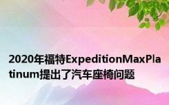 2020年福特ExpeditionMaxPlatinum提出了汽车座椅问题