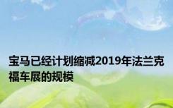 宝马已经计划缩减2019年法兰克福车展的规模