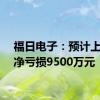 福日电子：预计上半年净亏损9500万元