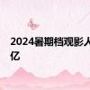 2024暑期档观影人次破亿