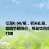 低至0.66/瓶，农夫山泉、怡宝、娃哈哈争相降价，瓶装饮用水价格战打响