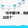 “在中国5年，我都没见过这个”