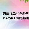 井盖飞至30米外&#32;男子冒雨挪回