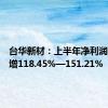 台华新材：上半年净利润同比预增118.45%—151.21%