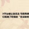 X平台被认定违法 马斯克硬刚！我们拒绝了欧盟的“非法秘密交易”