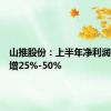 山推股份：上半年净利润同比预增25%-50%