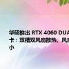 华硕推出 RTX 4060 DUAL V3 显卡：双槽双风扇散热、风扇尺寸减小