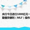 央行今日进行1000亿元一年期中期借贷便利（MLF）操作