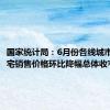 国家统计局：6月份各线城市商品住宅销售价格环比降幅总体收窄