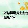 碳酸锂期货主力合约跌幅达2%