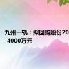 九州一轨：拟回购股份2000万元-4000万元