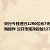 央行今日进行1290亿元7天期逆回购操作 公开市场净投放1270亿元