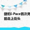 捷豹I-Pace首次亮相之前走上街头