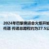 2024年巴黎奥运会火炬开始在巴黎传递 传递总路程约为27.5公里