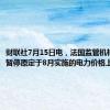 财联社7月15日电，法国监管机构表示，暂停原定于8月实施的电力价格上涨计划。