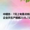 中钢协：7月上旬重点统计钢铁企业共生产粗钢2151.72万吨