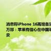 消息称iPhone 16再增备货至9500万部：苹果有信心在中国等市场大卖