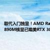 取代入门独显！AMD Radeon 890M核显已媲美RTX 3050