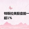 特斯拉美股盘前一度涨超1%