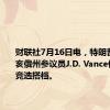 财联社7月16日电，特朗普选择俄亥俄州参议员J.D. Vance作为他的竞选搭档。