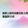 离岸人民币兑美元较上周五纽约尾盘跌23点