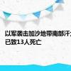 以军袭击加沙地带南部汗尤尼斯 已致13人死亡