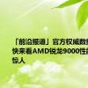 「前沿报道」官方权威数据发布，快来看AMD锐龙9000性能到底多惊人