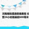 河南南阳遭遇极端暴雨 社旗大冯营24小时雨量超600毫米