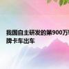 我国自主研发的第900万辆解放牌卡车出车