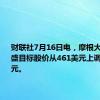 财联社7月16日电，摩根大通将高盛目标股价从461美元上调至464美元。