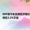 IMF将今年全球经济增长预期维持在3.2%不变