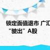 锁定面值退市 广汇汽车“驶出”A股