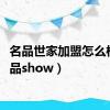 名品世家加盟怎么样（名品show）