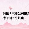 韩国3年期公司债券收益率下降3个基点