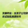 灵康药业：全资子公司获药物临床试验批准通知书