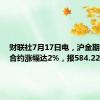 财联社7月17日电，沪金期货主力合约涨幅达2%，报584.22元/克。