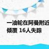 一油轮在阿曼附近海域倾覆 16人失踪