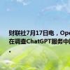 财联社7月17日电，OpenAI正在调查ChatGPT服务中断的情况。