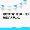 财联社7月17日电，日元兑美元涨幅扩大至1%。