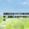 美国证交会(SEC)已告诉资产管理公司，美国以太坊ETF或在7月23日推出