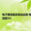 电子竞技板块异动走高 电魂网络涨超5%