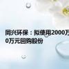 同兴环保：拟使用2000万至4000万元回购股份