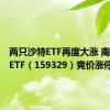 两只沙特ETF再度大涨 南方沙特ETF（159329）竞价涨停