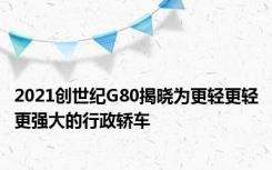 2021创世纪G80揭晓为更轻更轻更强大的行政轿车